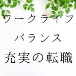 ワークライフバランス充実の転職