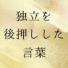 独立を後押しした言葉