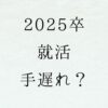 25卒　就活　手遅れ