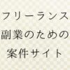 フリーランス副業向けの仕事案件サイト紹介