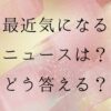 就活で「最近気になるニュースは？」という質問への答え方