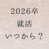 2026卒　就活　いつから